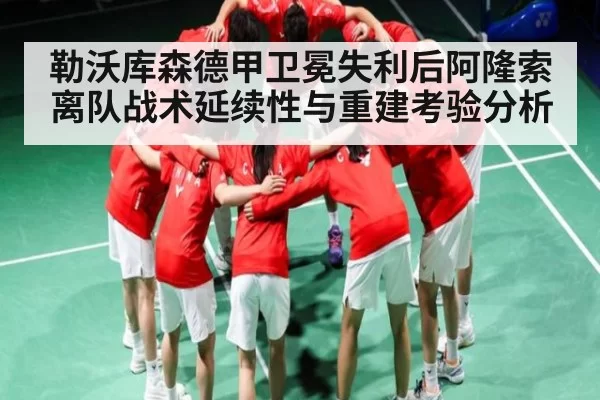 勒沃库森德甲卫冕失利后阿隆索离队战术延续性与重建考验分析